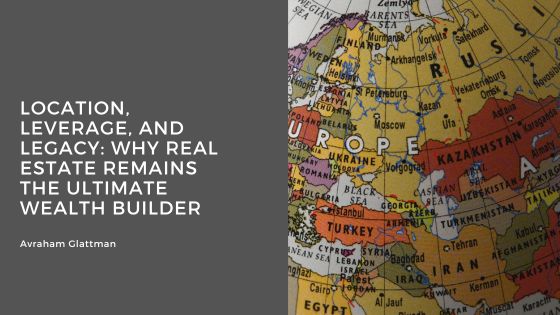 Location, Leverage, and Legacy: Why Real Estate Remains the Ultimate Wealth Builder