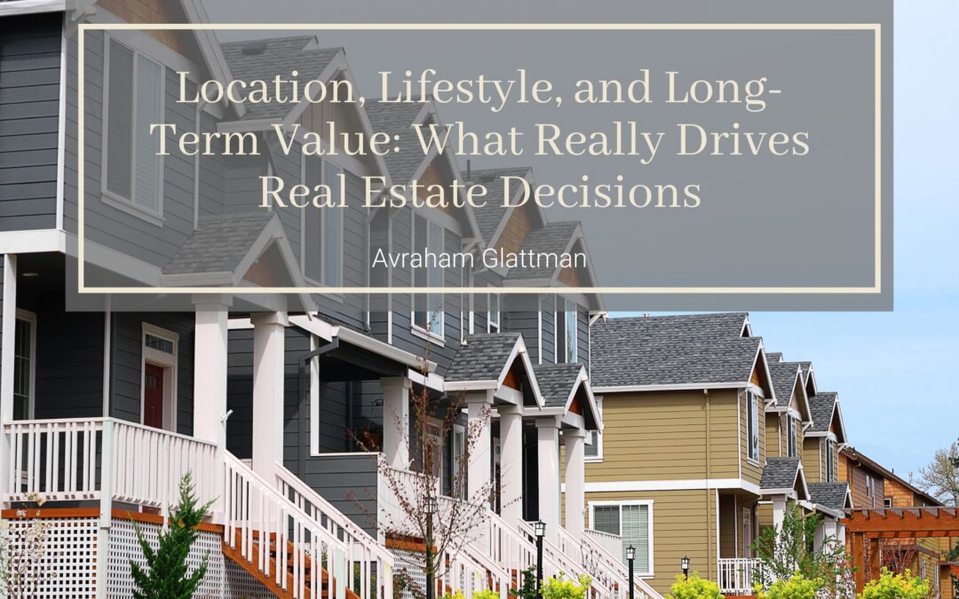 Location, Lifestyle, and Long-Term Value: What Really Drives Real Estate Decisions
