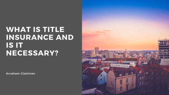 What Is Title Insurance And Is It Necessary Avraham Glattman