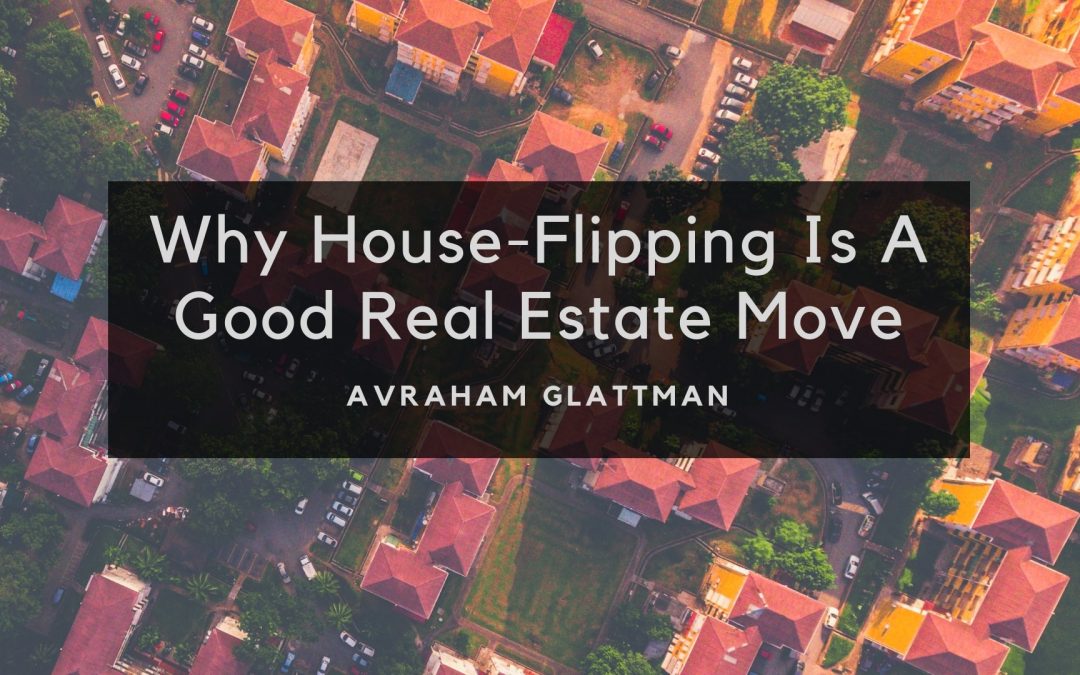 Why House Flipping Is A Good Real Estate Move, Avraham Glattman